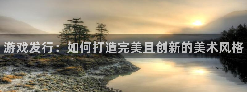 杏耀服装分店有几家：游戏发行：如何打造完美且创新的美术风格