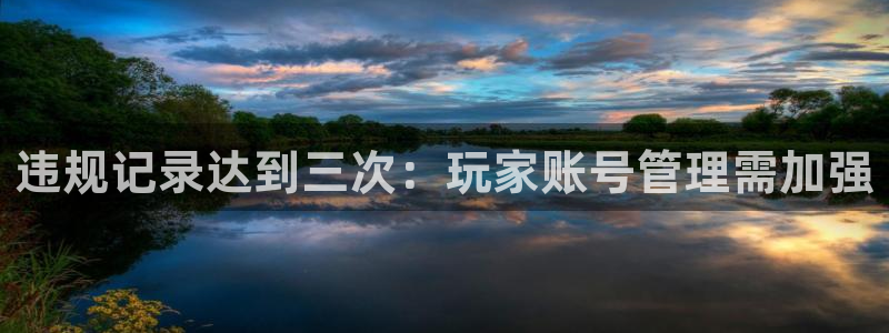 杏耀官网登录注册账号安全吗安全吗：违规记录达到三次：玩家账号管理需加强