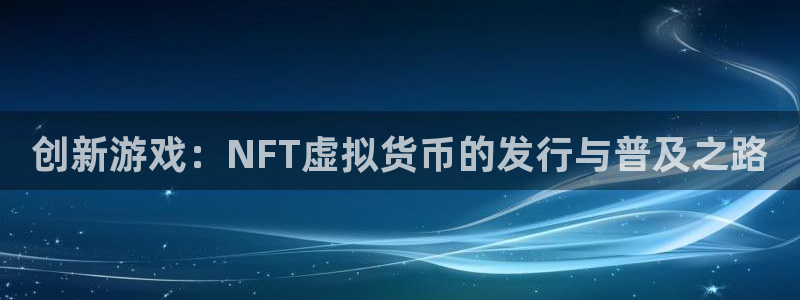 广州杏耀运动服：创新游戏：NFT虚拟货币的发行与普及之路