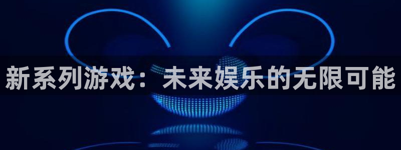 杏耀官网解绑银行卡怎么解绑：新系列游戏：未来娱乐的无限可能